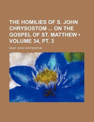 Book cover for The Homilies of S. John Chrysostom on the Gospel of St. Matthew (Volume 34, PT. 3)