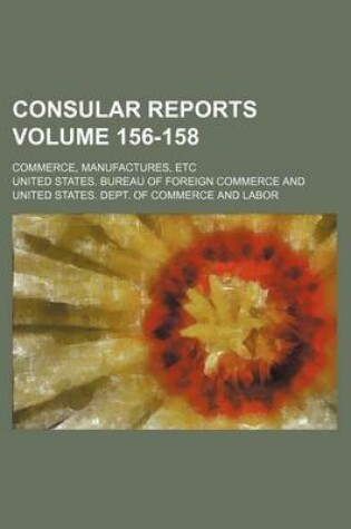 Cover of Consular Reports Volume 156-158; Commerce, Manufactures, Etc