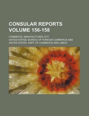 Book cover for Consular Reports Volume 156-158; Commerce, Manufactures, Etc