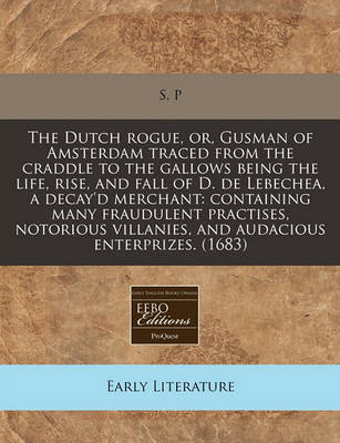 Book cover for The Dutch Rogue, Or, Gusman of Amsterdam Traced from the Craddle to the Gallows Being the Life, Rise, and Fall of D. de Lebechea, a Decay'd Merchant