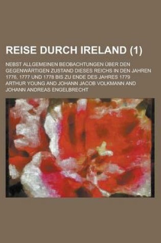 Cover of Reise Durch Ireland; Nebst Allgemeinen Beobachtungen Uber Den Gegenwartigen Zustand Dieses Reichs in Den Jahren 1776, 1777 Und 1778 Bis Zu Ende Des Ja