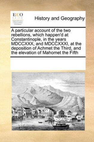 Cover of A Particular Account of the Two Rebellions, Which Happen'd at Constantinople, in the Years MDCCXXX, and MDCCXXXI, at the Deposition of Achmet the Third, and the Elevation of Mahomet the Fifth