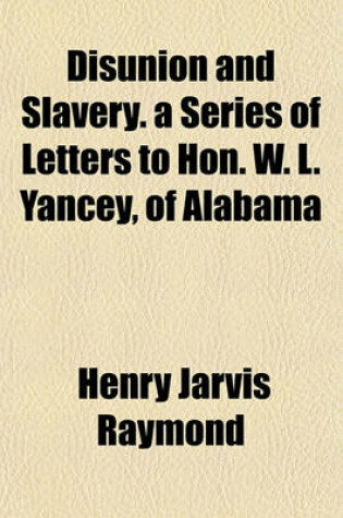 Cover of Disunion and Slavery. a Series of Letters to Hon. W. L. Yancey, of Alabama