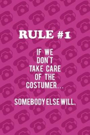 Cover of Rule #1 If We Don't Take Care Of The Costumer... Somebody Else Will.
