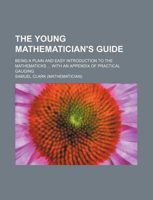 Book cover for The Young Mathematician's Guide; Being a Plain and Easy Introduction to the Mathematicks with an Appendix of Practical Gauging