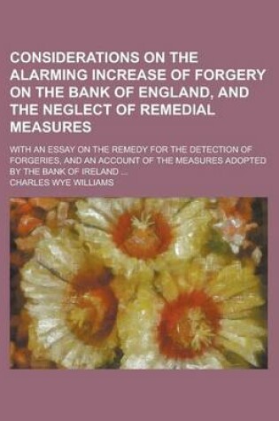 Cover of Considerations on the Alarming Increase of Forgery on the Bank of England, and the Neglect of Remedial Measures; With an Essay on the Remedy for the Detection of Forgeries, and an Account of the Measures Adopted by the Bank of Ireland ...