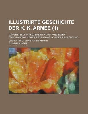 Book cover for Illustrirte Geschichte Der K. K. Armee; Dargestellt in Allgemeiner Und Specieller Culturhistorischer Bedeutung Von Der Begrundung Und Entwicklung an Bis Heute (1)