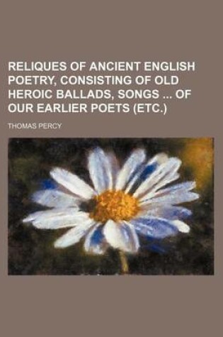 Cover of Reliques of Ancient English Poetry, Consisting of Old Heroic Ballads, Songs of Our Earlier Poets (Etc.)