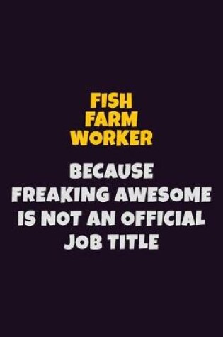 Cover of Fish Farm Worker, Because Freaking Awesome Is Not An Official Job Title