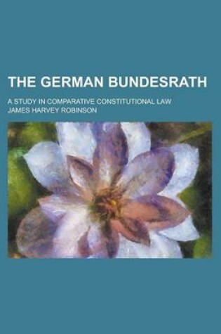 Cover of The German Bundesrath; A Study in Comparative Constitutional Law