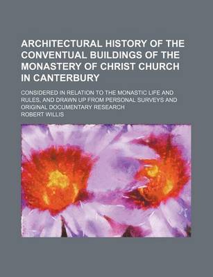 Book cover for Architectural History of the Conventual Buildings of the Monastery of Christ Church in Canterbury; Considered in Relation to the Monastic Life and Rules, and Drawn Up from Personal Surveys and Original Documentary Research