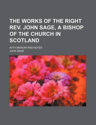 Book cover for The Works of the Right REV. John Sage, a Bishop of the Church in Scotland; With Memoir and Notes