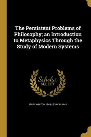 Cover of The Persistent Problems of Philosophy; An Introduction to Metaphysics Through the Study of Modern Systems