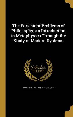 Book cover for The Persistent Problems of Philosophy; An Introduction to Metaphysics Through the Study of Modern Systems