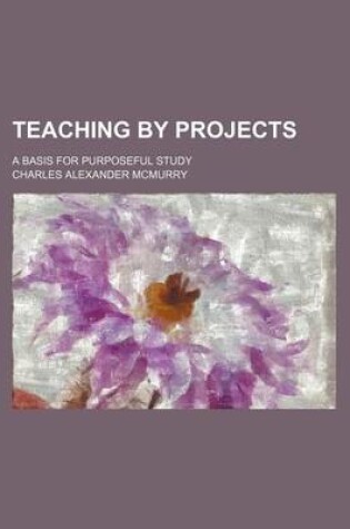 Cover of Teaching by Projects; A Basis for Purposeful Study