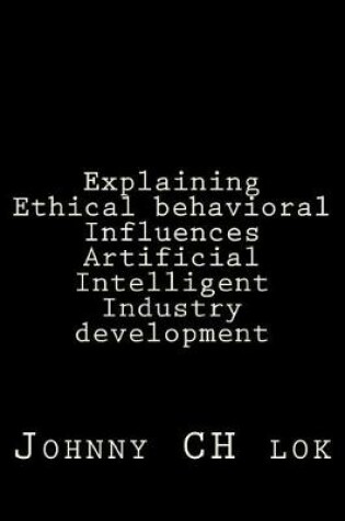 Cover of Explaining Ethical behavioral Influences Artificial Intelligent Industry develop