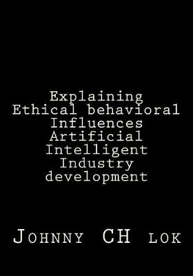Book cover for Explaining Ethical behavioral Influences Artificial Intelligent Industry develop