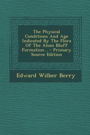 Cover of The Physical Conditions and Age Indicated by the Flora of the Alum Bluff Formation... - Primary Source Edition