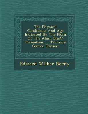 Book cover for The Physical Conditions and Age Indicated by the Flora of the Alum Bluff Formation... - Primary Source Edition