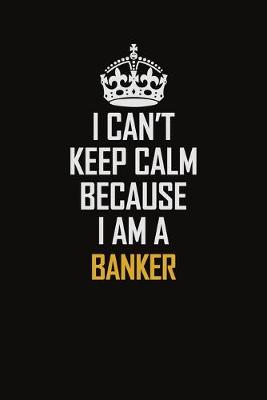 Book cover for I Can't Keep Calm Because I Am A Banker