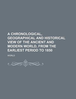 Book cover for A Chronological, Geographical and Historical View of the Ancient and Modern World, from the Earliest Period to 1850