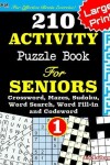 Book cover for 210 ACTIVITY Puzzle Book For SENIORS; Vol.1 [Crossword, Mazes, Sudoku, Word Search, Word Fill-in and Codewords]