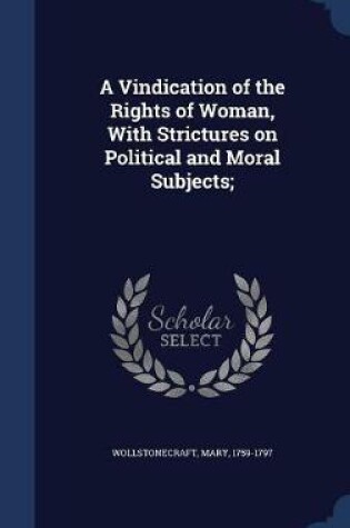 Cover of A Vindication of the Rights of Woman, with Strictures on Political and Moral Subjects;