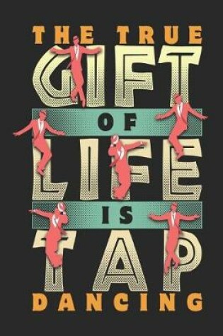 Cover of The True Gift of Life is Tap Dancing