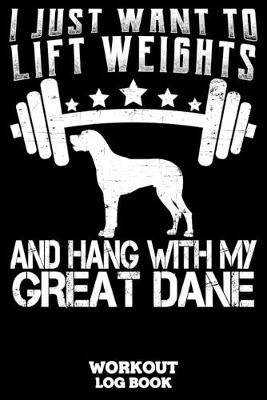 Book cover for I Just Want To Lift Weights And Hang With My Great Dane Workout Log Book