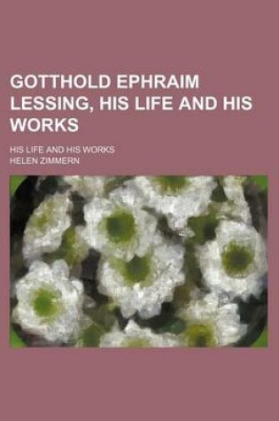 Cover of Gotthold Ephraim Lessing, His Life and His Works; His Life and His Works