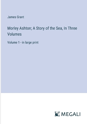 Book cover for Morley Ashton; A Story of the Sea, In Three Volumes