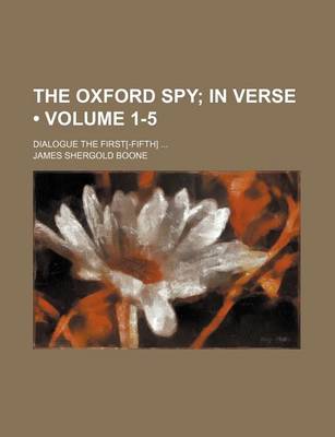 Book cover for The Oxford Spy (Volume 1-5); In Verse. Dialogue the First[-Fifth]