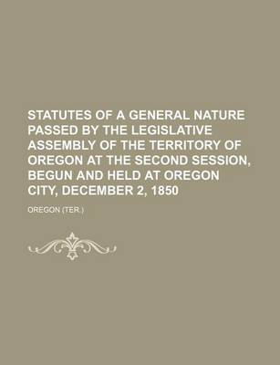 Book cover for Statutes of a General Nature Passed by the Legislative Assembly of the Territory of Oregon at the Second Session, Begun and Held at Oregon City, December 2, 1850