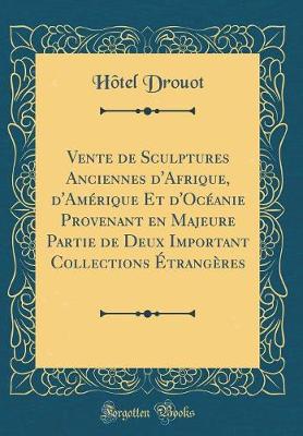 Book cover for Vente de Sculptures Anciennes d'Afrique, d'Amérique Et d'Océanie Provenant En Majeure Partie de Deux Important Collections Étrangères (Classic Reprint)