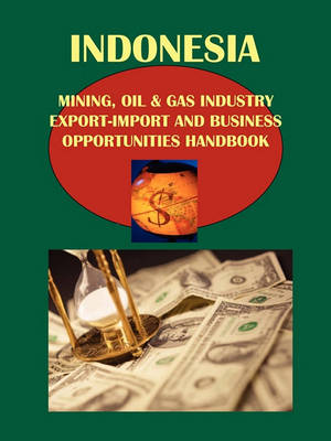 Book cover for Indonesia Mining, Oil & Gas Industry Export-Import and Business Opportunities Handbook Volume 1 Strategic and Practical Information