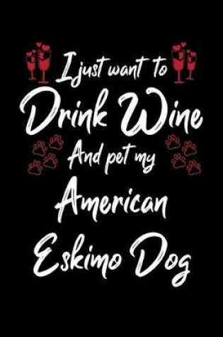 Cover of I Just Wanna Drink Wine And Pet My American Eskimo