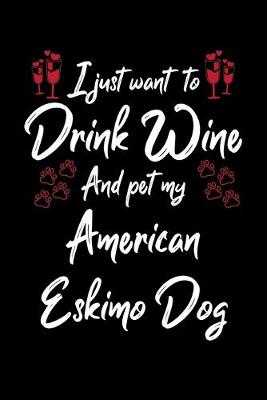 Book cover for I Just Wanna Drink Wine And Pet My American Eskimo