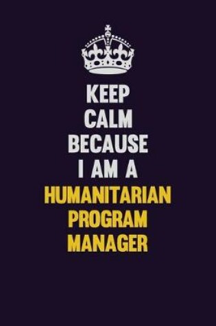 Cover of Keep Calm Because I Am A Humanitarian Program Manager