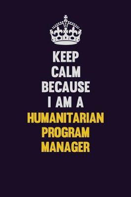 Book cover for Keep Calm Because I Am A Humanitarian Program Manager