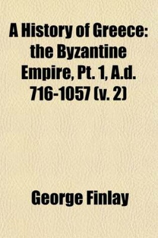 Cover of A History of Greece; The Byzantine Empire, PT. 1, A.D. 716-1057 Volume 2