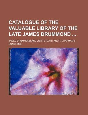 Book cover for Catalogue of the Valuable Library of the Late James Drummond