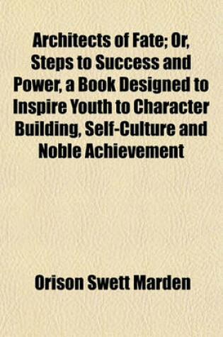 Cover of Architects of Fate; Or, Steps to Success and Power, a Book Designed to Inspire Youth to Character Building, Self-Culture and Noble Achievement