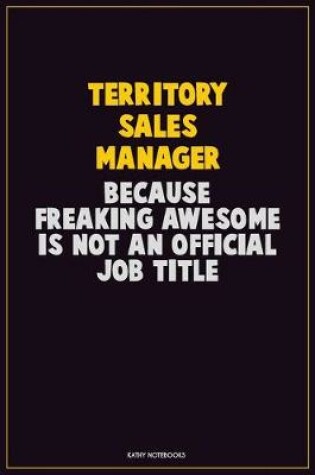 Cover of Territory Sales Manager, Because Freaking Awesome Is Not An Official Job Title