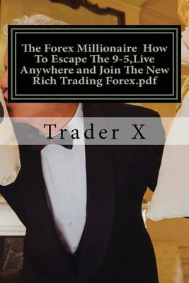 Book cover for The Forex Millionaire How To Escape The 9-5, Live Anywhere and Join The New Rich Trading Forex.pdf