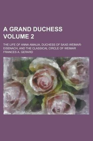 Cover of A Grand Duchess (Volume 2); The Life of Anna Amalia, Duchess of Saxe-Weimar-Eisenach, and the Classical Circle of Weimar