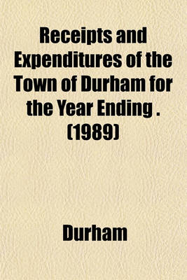 Book cover for Receipts and Expenditures of the Town of Durham for the Year Ending . (1989)