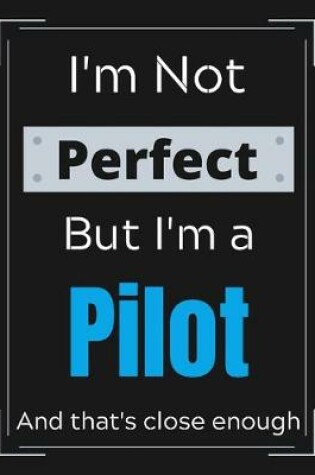 Cover of I'm Not Perfect But I'm a Pilot And that's close enough