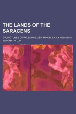 Cover of The Lands of the Saracens; Or, Pictures of Palestine, Asia Minor, Sicily and Spain