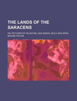 Book cover for The Lands of the Saracens; Or, Pictures of Palestine, Asia Minor, Sicily and Spain