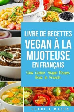 Cover of Livre De Recettes Vegan À La Mijoteuse En Français/ Slow Cooker Vegan Recipe Book In French